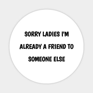 sorry ladies i'm already a  friend to someone else Magnet